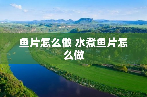 鱼片怎么做 水煮鱼片怎么做