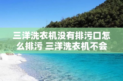 三洋洗衣机没有排污口怎么排污 三洋洗衣机不会排水怎么办 三洋洗衣机没有排污口怎么排污 三洋洗衣机不会排水怎么办