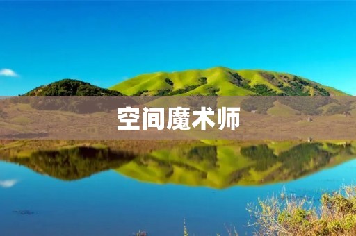 空间魔术师：舞动惊艳的奇迹