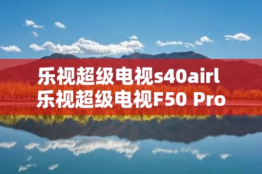 乐视超级电视s40airl 乐视超级电视F50 Pro售价1349元