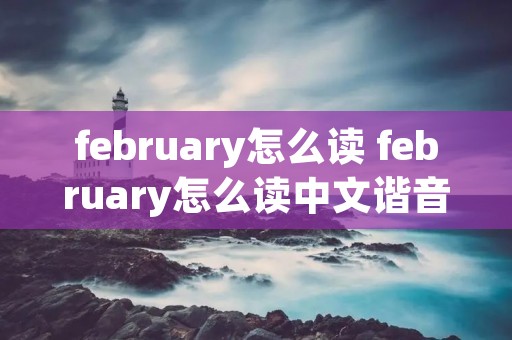 february怎么读 february怎么读中文谐音 february怎么读 february怎么读中文谐音
