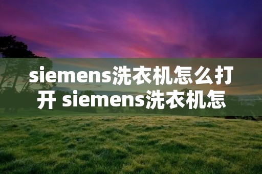 siemens洗衣机怎么打开 siemens洗衣机怎么打开门 siemens洗衣机怎么打开 siemens洗衣机怎么打开门