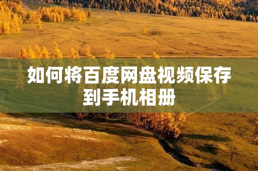 如何将百度网盘视频保存到手机相册
