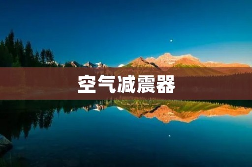 空气减震器:提升行车舒适性的理想选择 空气减震器:提升行车舒适性的理想选择