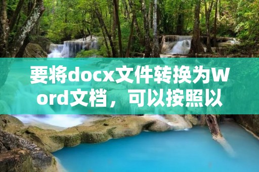 要将docx文件转换为Word文档,可以按照以下步骤进行操作: