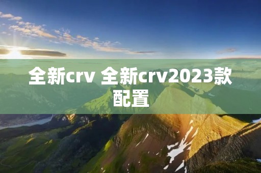 全新crv 全新crv2023款配置