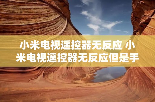 小米电视遥控器无反应 小米电视遥控器无反应但是手机遥控可以 小米电视遥控器无反应 小米电视遥控器无反应但是手机遥控可以