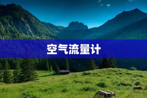 空气流量计：精确测量气体流量的关键设备
