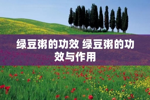 绿豆粥的功效 绿豆粥的功效与作用 绿豆粥的功效 绿豆粥的功效与作用