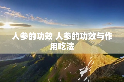 人参的功效 人参的功效与作用吃法