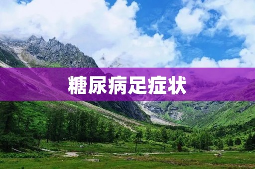 糖尿病足症状:了解并预防糖尿病患者的足部问题