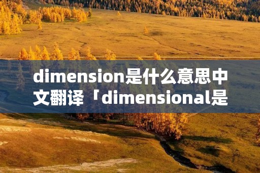 dimension是什么意思中文翻译「dimensional是什么意思啊」 dimension是什么意思中文翻译「dimensional是什么意思啊」