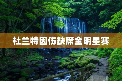 杜兰特因伤缺席全明星赛：对勇士及NBA产生的影响