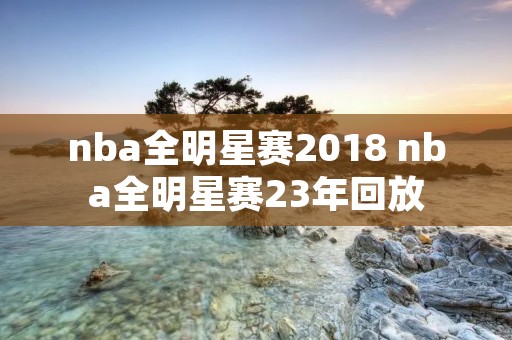 nba全明星赛2018 nba全明星赛23年回放