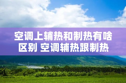 空调上辅热和制热有啥区别 空调辅热跟制热的区别 空调上辅热和制热有啥区别 空调辅热跟制热的区别