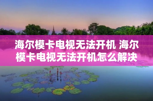 海尔模卡电视无法开机 海尔模卡电视无法开机怎么解决