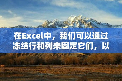 在Excel中,我们可以通过冻结行和列来固定它们,以便在滚动表格时保持它们的可见性。这对于处理大型数据表格或需要同时查看不同部分的表格非常有用。接下来,我将详细描述如何冻结Excel中的指定行和列。