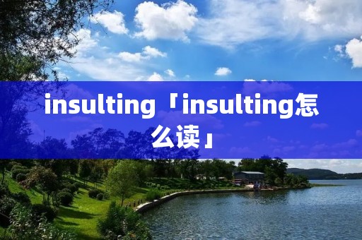 insulting「insulting怎么读」