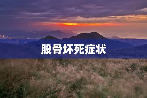 股骨坏死症状:了解病症的表现及其影响