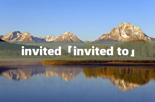 invited「invited to」 invited「invited to」