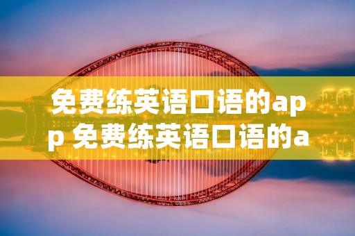 免费练英语口语的app 免费练英语口语的app无广告
