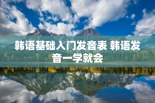韩语基础入门发音表 韩语发音一学就会