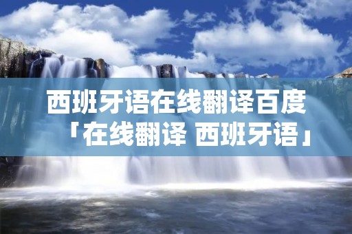 西班牙语在线翻译百度「在线翻译 西班牙语」
