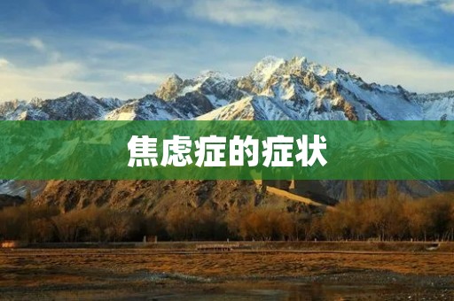 焦虑症的症状:探索焦虑症的常见症状及其表现