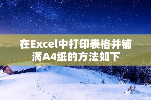 在Excel中打印表格并铺满A4纸的方法如下: