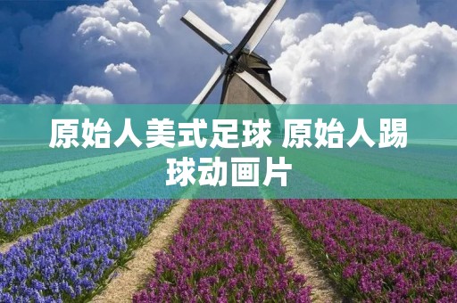 原始人美式足球 原始人踢球动画片