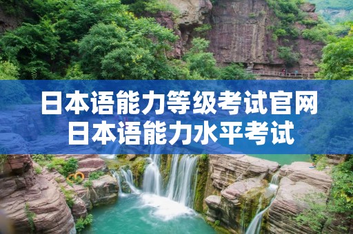 日本语能力等级考试官网 日本语能力水平考试