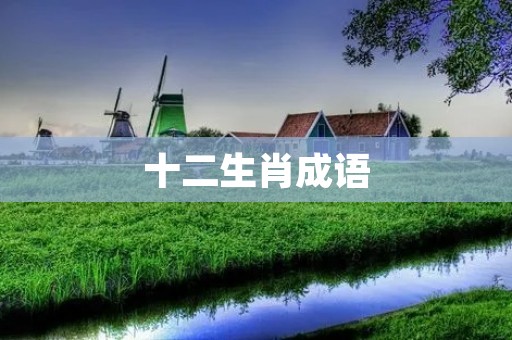 十二生肖成语:揭示中国文化的智慧和哲理