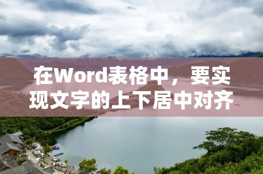 在Word表格中,要实现文字的上下居中对齐,可以按照以下步骤进行操作。