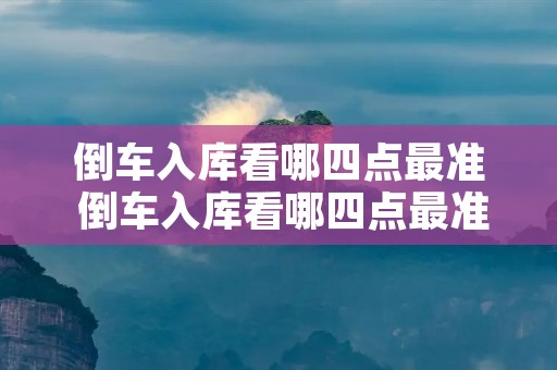 倒车入库看哪四点最准 倒车入库看哪四点最准 有图解一下
