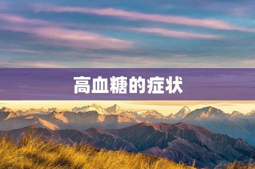 高血糖的症状:了解高血糖前,你需要知道的600个字