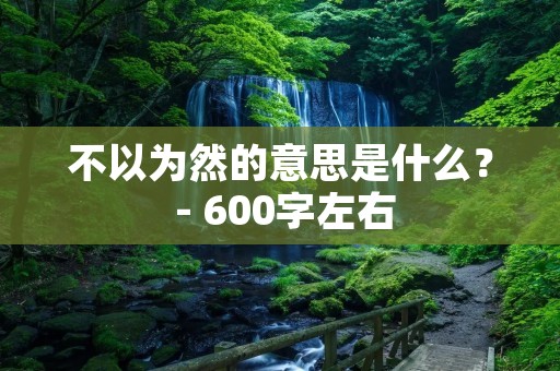 不以为然的意思是什么? - 600字左右