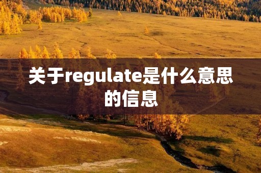 关于regulate是什么意思的信息 关于regulate是什么意思的信息