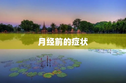 月经前的症状:让女性烦恼的生理反应