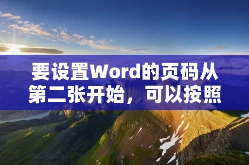 要设置Word的页码从第二张开始,可以按照以下步骤进行操作: