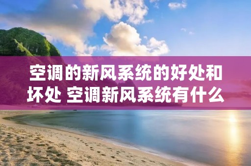 空调的新风系统的好处和坏处 空调新风系统有什么作用 空调的新风系统的好处和坏处 空调新风系统有什么作用