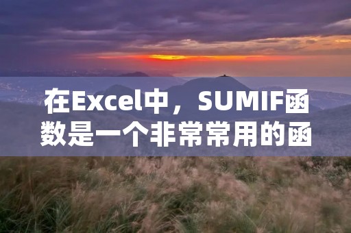 在Excel中,SUMIF函数是一个非常常用的函数,它用于根据指定的条件求和特定范围内的数值。使用SUMIF函数可以快速计算满足特定条件的数据的总和,从而在数据分析和统计中发挥重要作用。