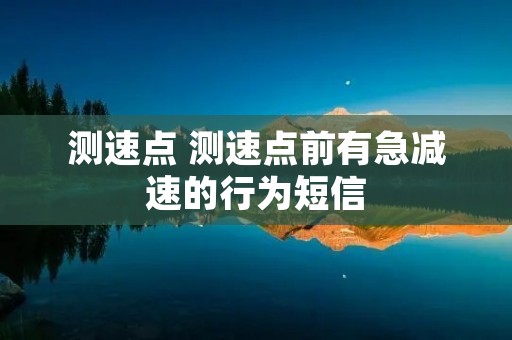 测速点 测速点前有急减速的行为短信