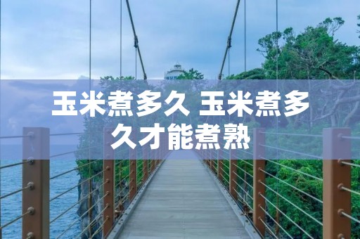 玉米煮多久 玉米煮多久才能煮熟