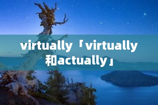 virtually「virtually和actually」 virtually「virtually和actually」