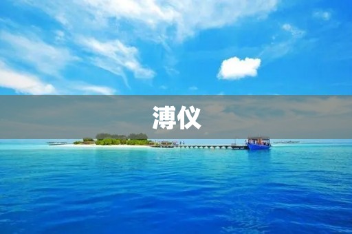 溥仪:中国末代皇帝的传奇人生