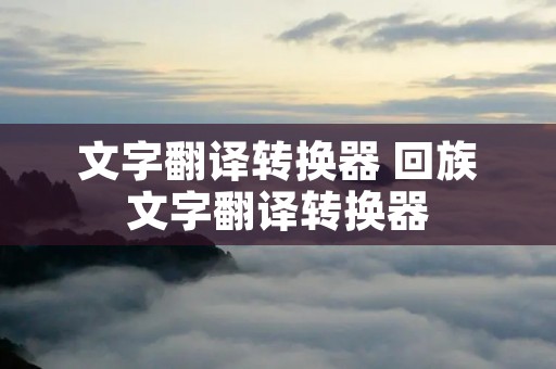 文字翻译转换器 回族文字翻译转换器