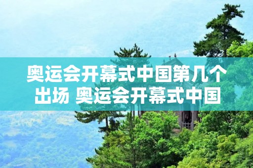 奥运会开幕式中国第几个出场 奥运会开幕式中国第几个出场大概几点