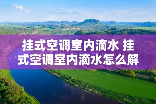 挂式空调室内滴水 挂式空调室内滴水怎么解决