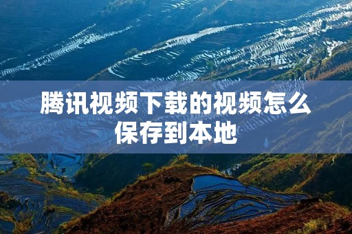 腾讯视频下载的视频怎么保存到本地