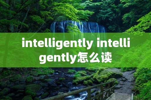 intelligently intelligently怎么读